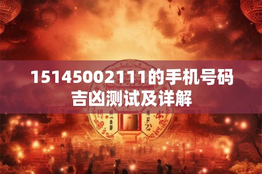 15145002111的手机号码吉凶测试及详解