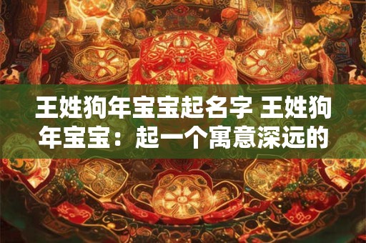 王姓狗年宝宝起名字 王姓狗年宝宝:起一个寓意深远的名字 王姓狗年宝宝起名字 王姓狗年宝宝:起一个寓意深远的名字