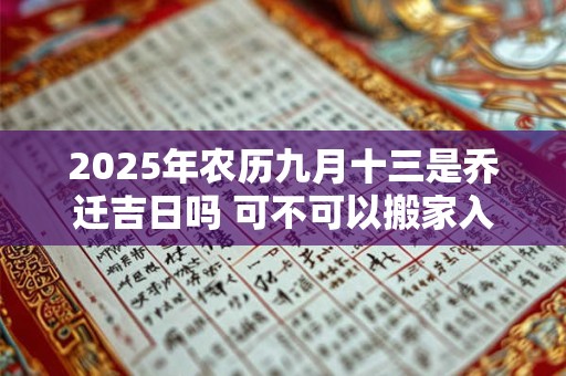 2025年农历九月十三是乔迁吉日吗 可不可以搬家入宅