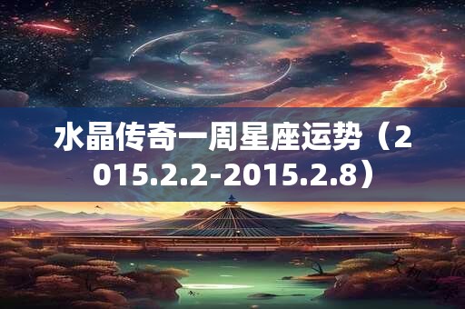 水晶传奇一周星座运势（2015.2.2-2015.2.8）