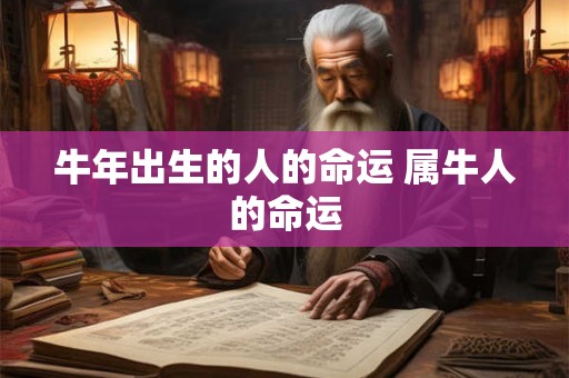 牛年出生的人的命运 属牛人的命运