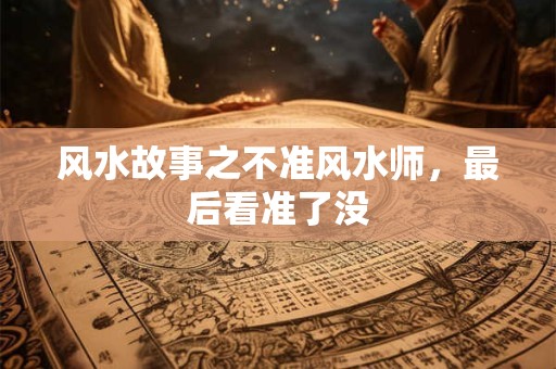 风水故事之不准风水师，最后看准了没
