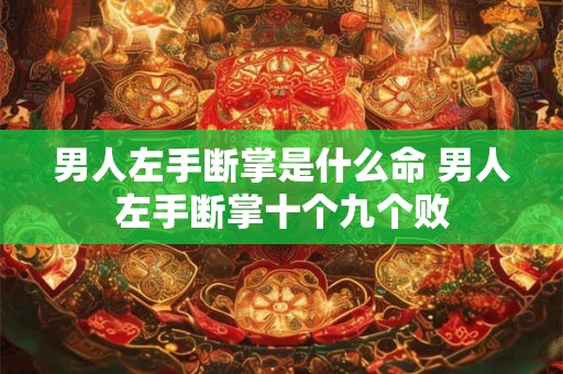 男人左手断掌是什么命 男人左手断掌十个九个败