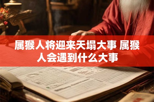 属猴人将迎来天塌大事 属猴人会遇到什么大事