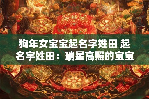 狗年女宝宝起名字姓田 起名字姓田：瑞星高照的宝宝名字推荐