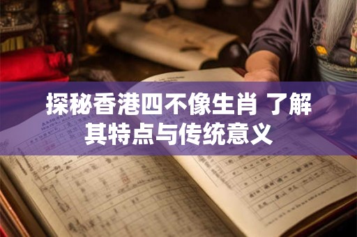 探秘香港四不像生肖 了解其特点与传统意义