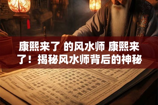康熙来了 的风水师 康熙来了!揭秘风水师背后的神秘力量 康熙来了 的风水师 康熙来了!揭秘风水师背后的神秘力量