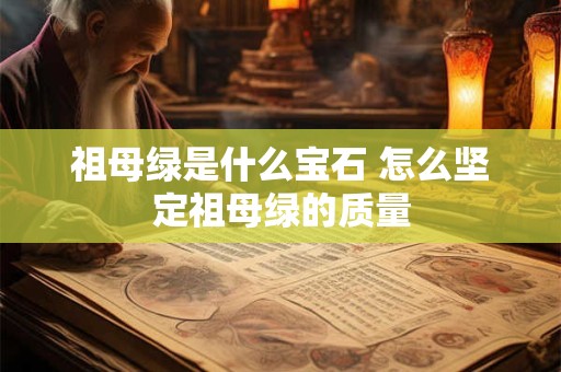 详细阅读:祖母绿是什么宝石 怎么坚定祖母绿的质量 祖母绿是什么宝石 怎么坚定祖母绿的质量