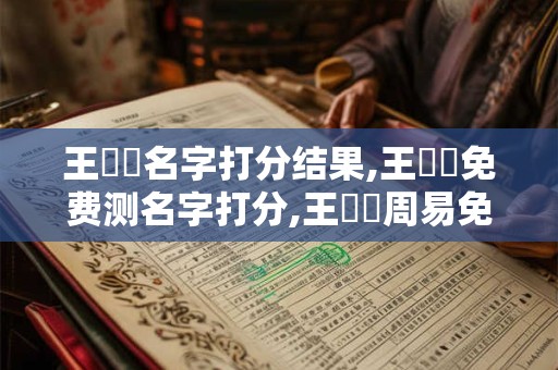 王遼東名字打分结果,王遼東免费测名字打分,王遼東周易免费测名字打分 王遼東名字打分结果,王遼東免费测名字打分,王遼東周易免费测名字打分