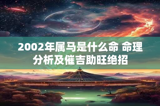 2002年属马是什么命 命理分析及催吉助旺绝招 2002年属马是什么命 命理分析及催吉助旺绝招