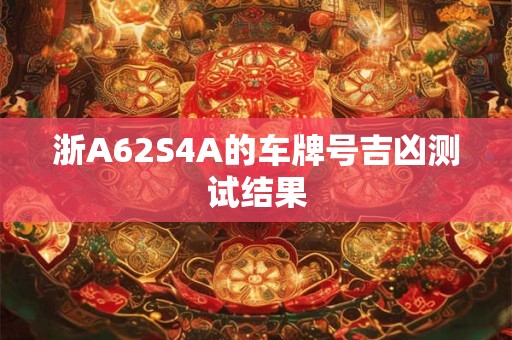 浙A62S4A的车牌号吉凶测试结果