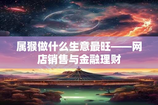 属猴做什么生意最旺——网店销售与金融理财