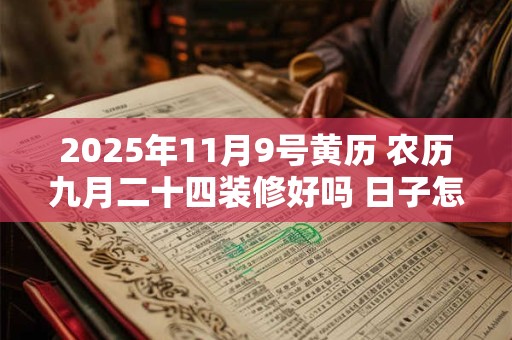 2025年11月9号黄历 农历九月二十四装修好吗 日子怎么样