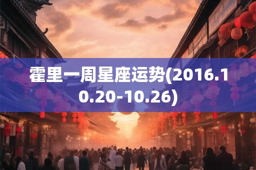 霍里一周星座运势(2016.10.20-10.26)