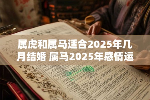 属虎和属马适合2025年几月结婚 属马2025年感情运势好吗