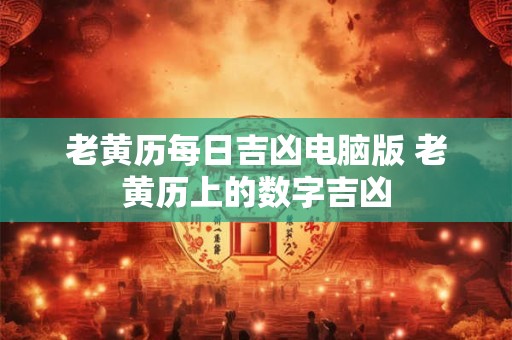 老黄历每日吉凶电脑版 老黄历上的数字吉凶