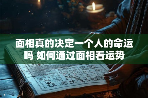 面相真的决定一个人的命运吗 如何通过面相看运势