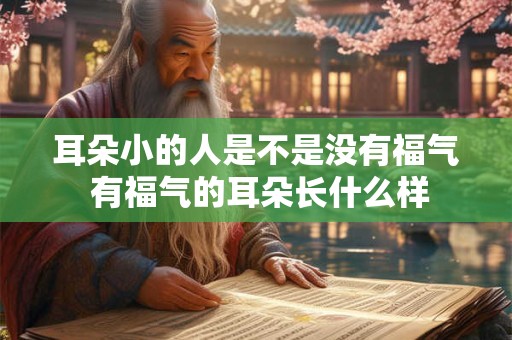 耳朵小的人是不是没有福气 有福气的耳朵长什么样