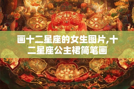 画十二星座的女生图片,十二星座公主裙简笔画