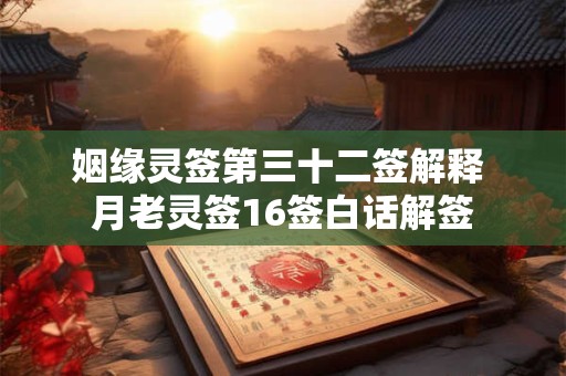 姻缘灵签第三十二签解释 月老灵签16签白话解签