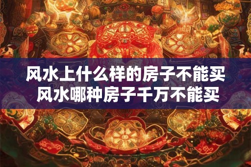 风水上什么样的房子不能买 风水哪种房子千万不能买