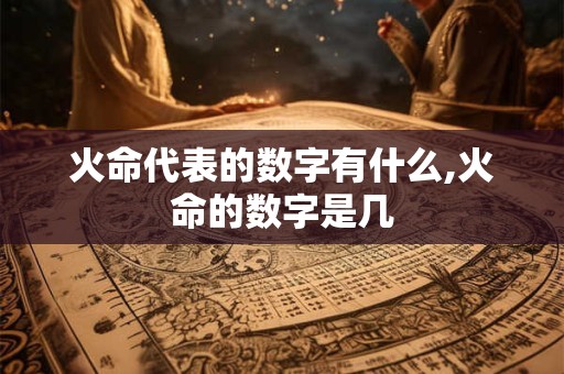 火命代表的数字有什么,火命的数字是几
