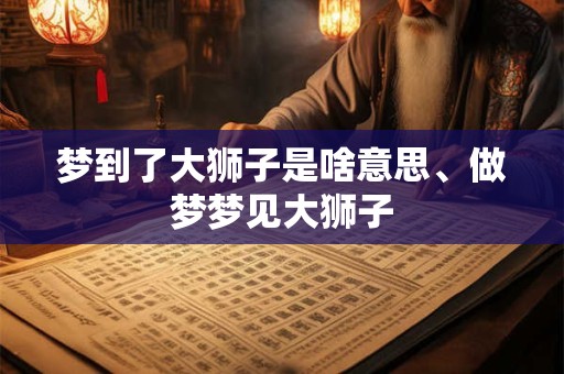 梦到了大狮子是啥意思、做梦梦见大狮子