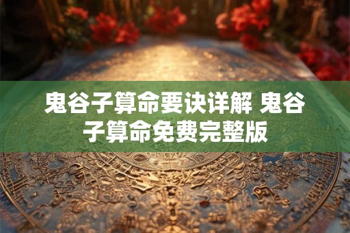 鬼谷子算命要诀详解 鬼谷子算命免费完整版