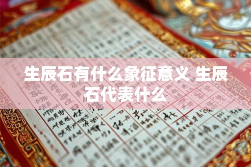 生辰石有什么象征意义 生辰石代表什么