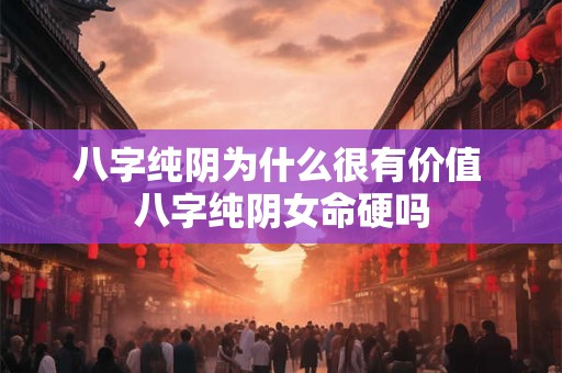 八字纯阴为什么很有价值 八字纯阴女命硬吗