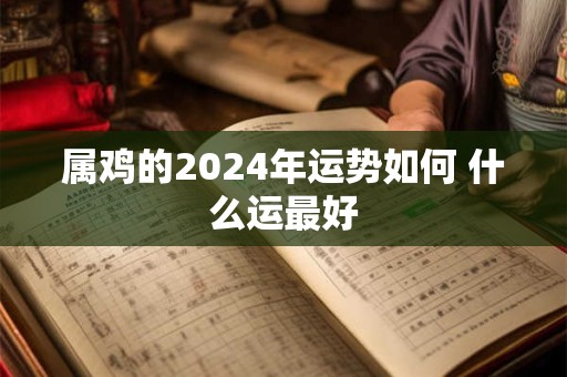 属鸡的2024年运势如何 什么运最好