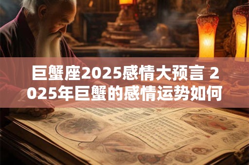 巨蟹座2025感情大预言 2025年巨蟹的感情运势如何