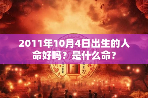 2011年10月4日出生的人命好吗？是什么命？