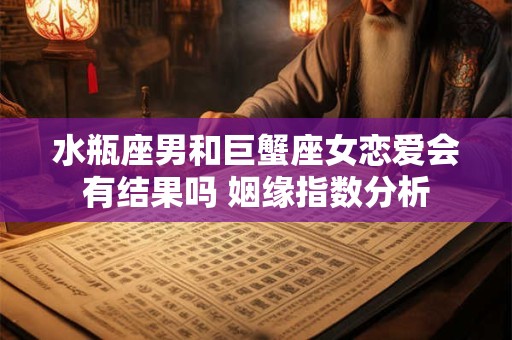 水瓶座男和巨蟹座女恋爱会有结果吗 姻缘指数分析