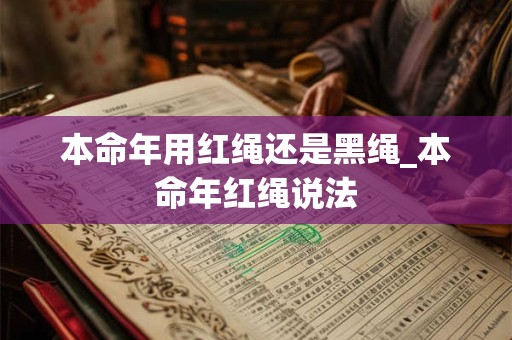本命年用红绳还是黑绳_本命年红绳说法