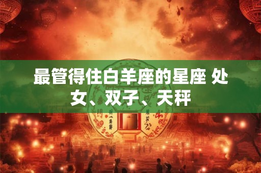 最管得住白羊座的星座 处女、双子、天秤