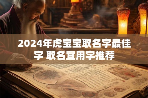 2024年虎宝宝取名字最佳字 取名宜用字推荐