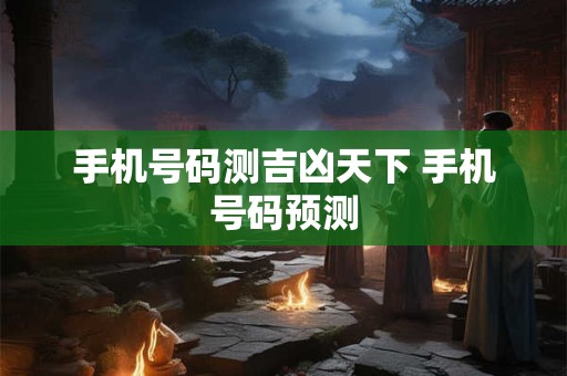 手机号码测吉凶天下 手机号码预测