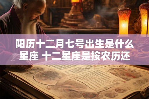 阳历十二月七号出生是什么星座 十二星座是按农历还是阳历算的