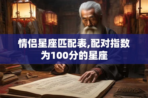 情侣星座匹配表,配对指数为100分的星座