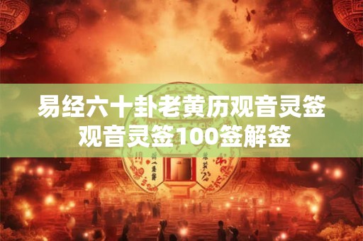 易经六十卦老黄历观音灵签 观音灵签100签解签