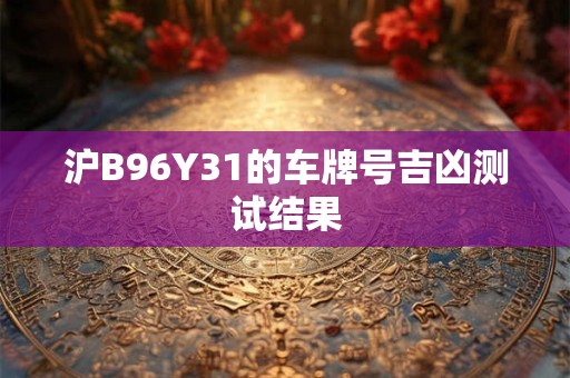 沪B96Y31的车牌号吉凶测试结果
