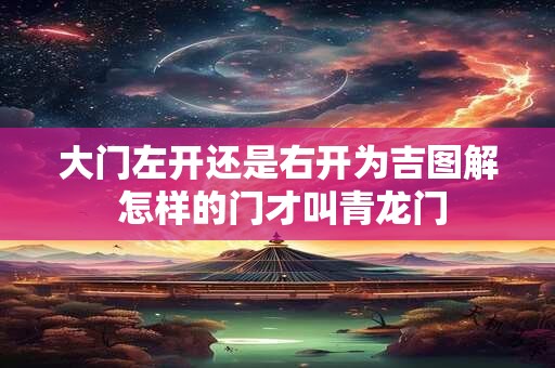 大门左开还是右开为吉图解 怎样的门才叫青龙门