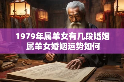 1979年属羊女有几段婚姻 属羊女婚姻运势如何