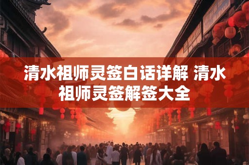 清水祖师灵签白话详解 清水祖师灵签解签大全
