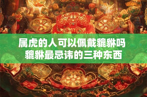 属虎的人可以佩戴貔貅吗 貔貅最忌讳的三种东西