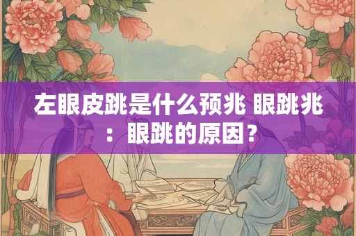 左眼皮跳是什么预兆 眼跳兆：眼跳的原因？