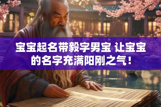宝宝起名带毅字男宝 让宝宝的名字充满阳刚之气！