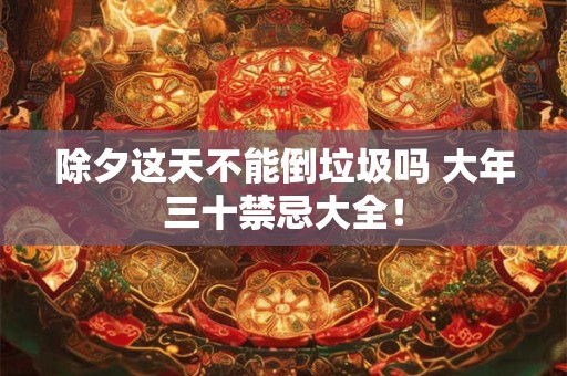 除夕这天不能倒垃圾吗 大年三十禁忌大全！
