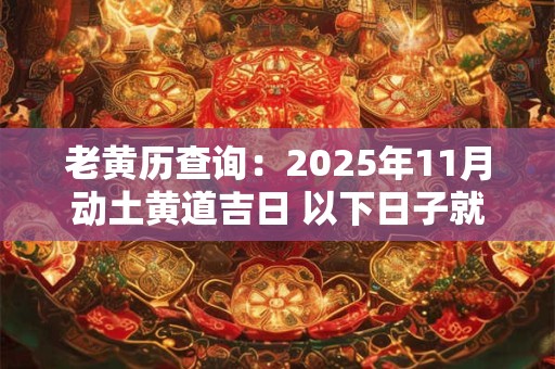 老黄历查询：2025年11月动土黄道吉日 以下日子就不错
